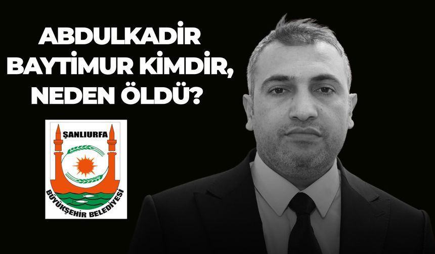 Abdulkadir Baytimur Kimdir, Neden Öldü? Şanlıurfa Büyükşehir Belediyesi Fen İşleri Daire Başkanı Abdulkadir Baytimur’un Ölüm Nedeni Açıklandı mı?