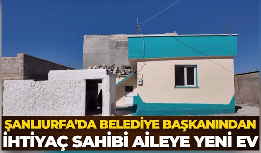 Akçakale Belediye Başkanı Abdülhakim Ayhan’dan İhtiyaç Sahibi Aileye Yeni Ev