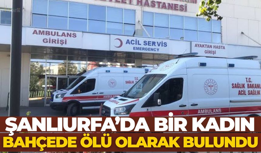 Şanlıurfa’da Bir Kadın Bahçede Ölü Olarak Bulundu