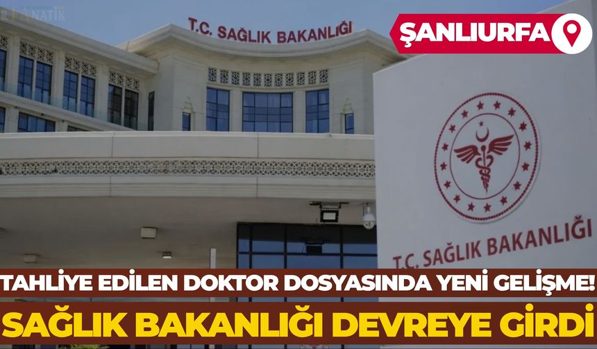 Şanlıurfa’da Tahliye Edilen Doktor Dosyasında Yeni Gelişme! Sağlık Bakanlığı Devreye Girdi