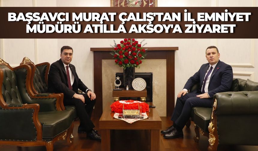 Cumhuriyet Başsavcı Murat Çalış'tan İl Emniyet Müdürü Atilla Aksoy'a Ziyaret
