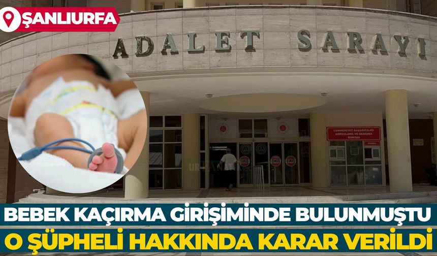 Şanlıurfa'da Bebek Kaçırma Girişiminde Bulunmuştu: O Şüpheli Hakkında Karar Verildi