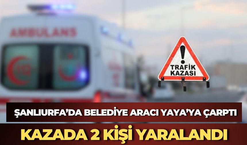 Haliliye'de Belediye Aracı Yayaya Çarptı: 2 Kişi Hafif Yaralandı