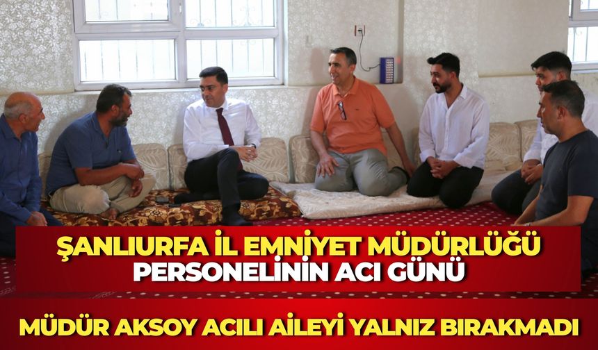 Şanlıurfa Emniyet Müdürlüğü Personelinin Acı Günü: Müdür Aksoy ve Eşinden Acılı Aileye Ziyaret