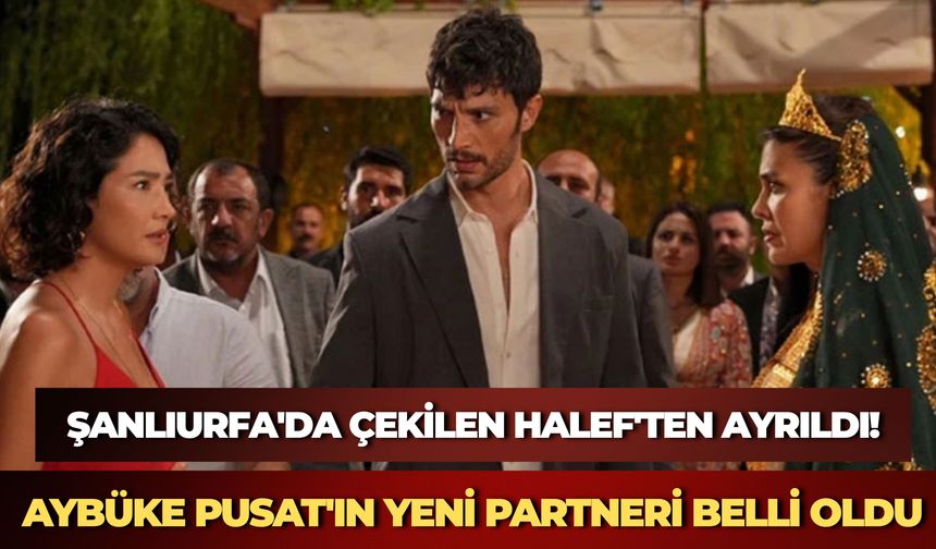 Şanlıurfa'da Çekilen Halef'ten Ayrıldı! Aybüke Pusat'ın Yeni Partneri Belli Oldu