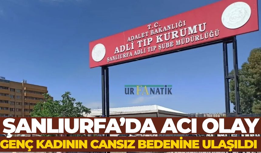 Şanlıurfa’da Acı Olay: Genç Kadının Cansız Bedenine Ulaşıldı