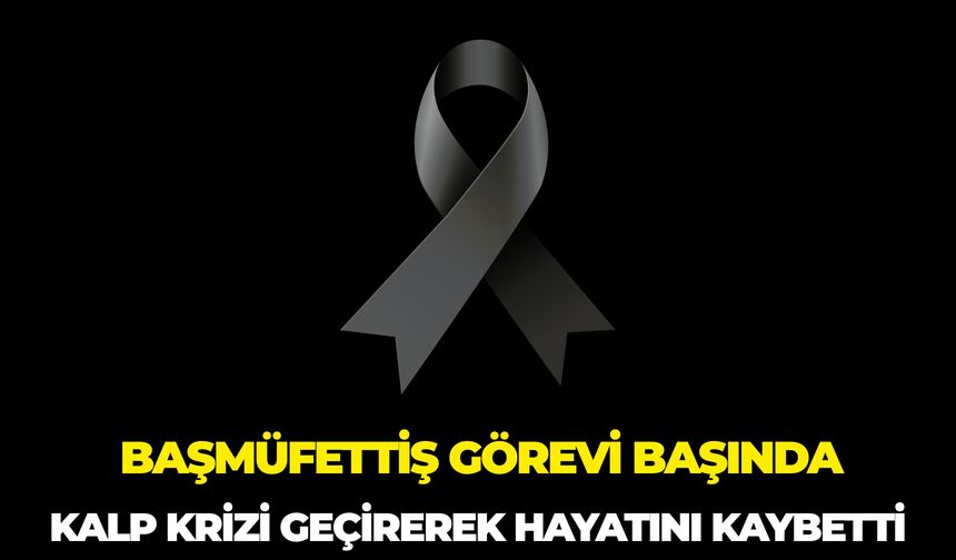 Görevi Başında Kalp Krizi Geçiren Başmüfettiş Musa Eker Hayatını Kaybetti