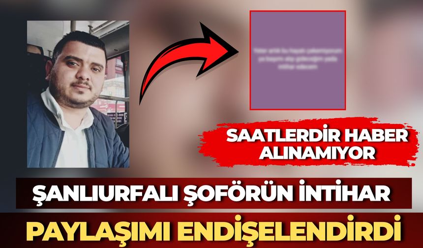 Şanlıurfalı Şoförün Veda Paylaşımı Endişelendirdi: Saatlerdir Haber Alınamıyor