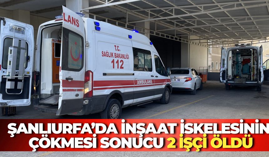 Şanlıurfa’da İnşaat İskelesinin Çökmesi Sonucu 2 İşçi Öldü
