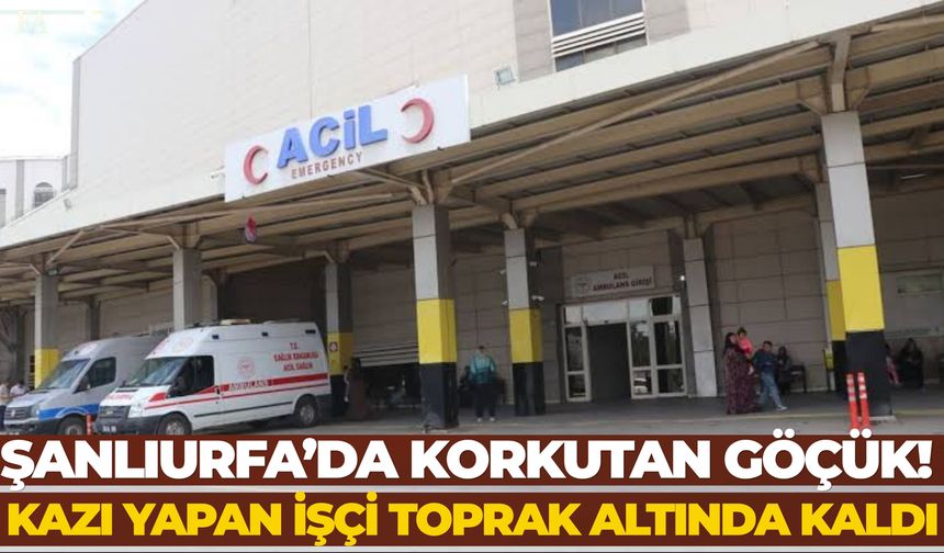 Şanlıurfa’da Korkutan Göçük! Kazı Yapan İşçi Toprak Altında Kaldı: İşte Detaylar