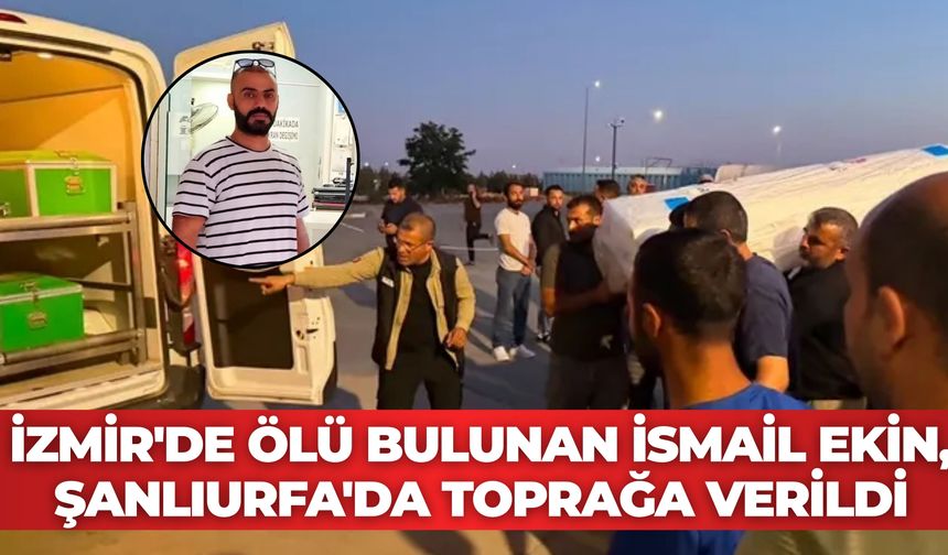İzmir'de Ölü Bulunan İsmail Ekin, Şanlıurfa'da Toprağa Verildi