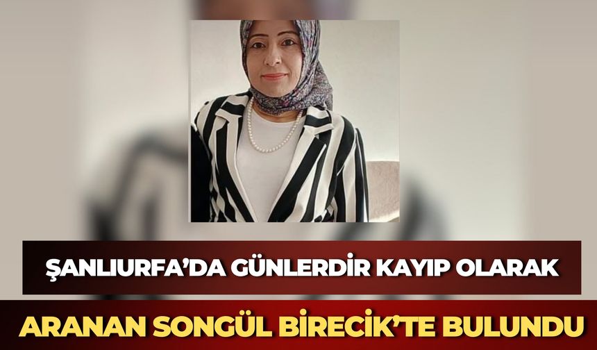 Şanlıurfa’da Günlerdir Kayıp Olarak Aranıyordu: Songül Yıldırım Sağ Salim Bulundu