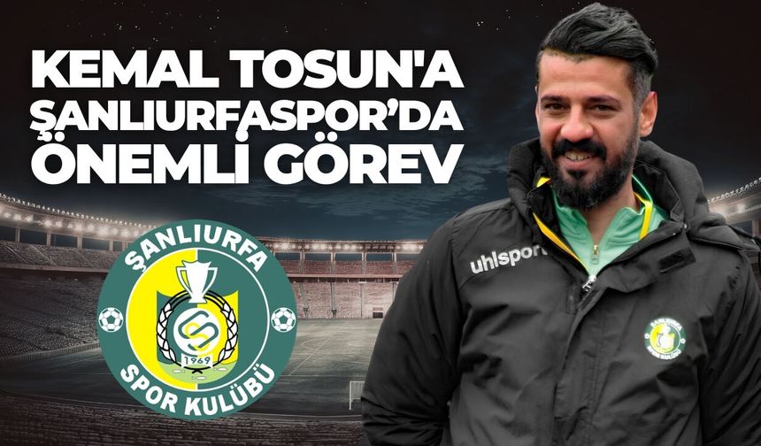 Kemal Tosun'a Şanlıurfaspor’da Önemli Görev