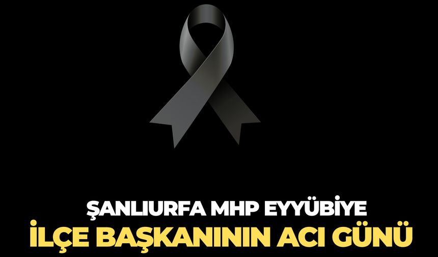 MHP Eyyübiye İlçe Başkanı Hacı Keser’in Acı Günü
