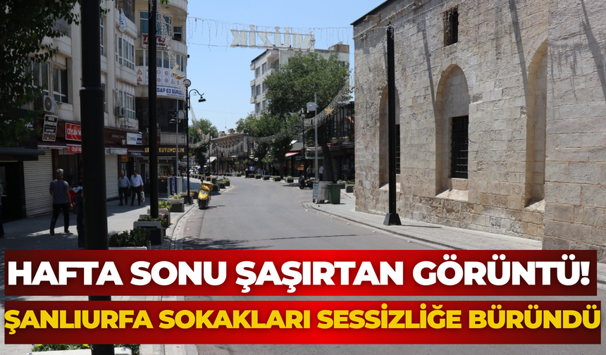 Hafta Sonu Şaşırtan Görüntü! Şanlıurfa Sokakları Sessizliğe Büründü