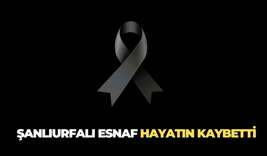 Şanlıurfalı Esnaf Nesih Doğan Hayatını Kaybetti