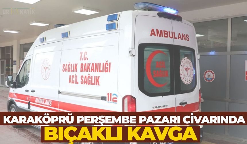 Şanlıurfa Karaköprü Perşembe Pazarı Civarında Bıçaklı Kavga