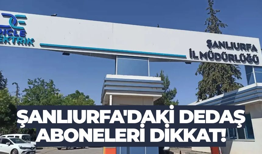 Şanlıurfa Dahil 6 İlde DEDAŞ Hizmetleri Geçici Olarak Duracak