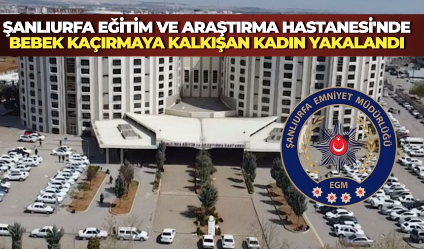 Şanlıurfa Eğitim ve Araştırma Hastanesi'nde Bebek Kaçırmaya Kalkışan Kadın Yakalandı