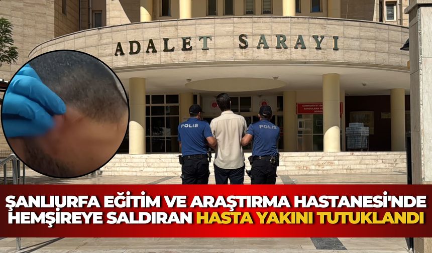 Şanlıurfa Eğitim ve Araştırma Hastanesi'nde Hemşireye Saldıran Hasta Yakını Tutuklandı