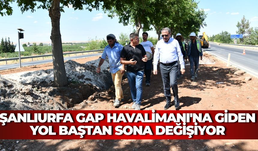 Şanlıurfa GAP Havalimanı'na Giden Yol Baştan Sona Değişiyor