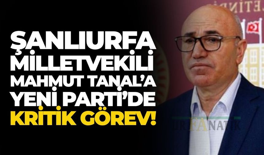 Şanlıurfa Milletvekili Mahmut Tanal’a YENİ Parti’de Kritik Görev!