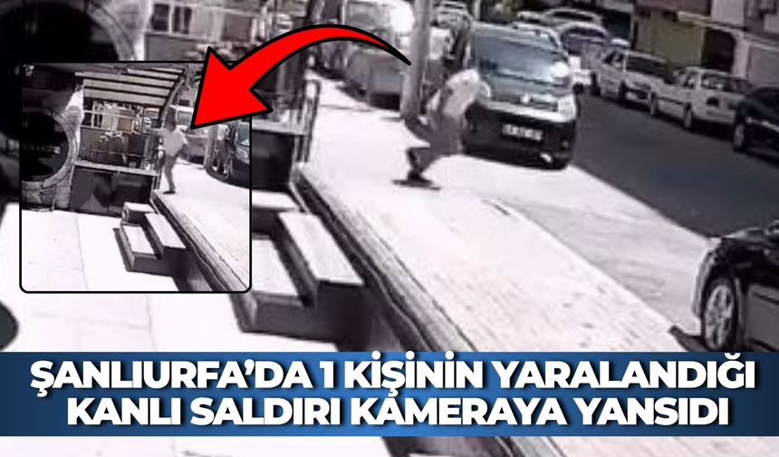 Şanlıurfa’da 1 Kişinin Yaralandığı Kanlı Saldırı Kameraya Yansıdı