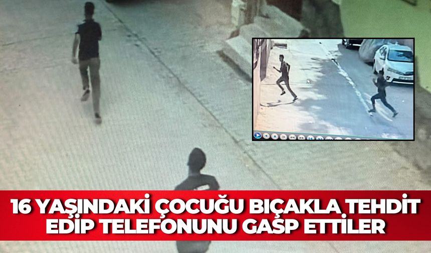 Şanlıurfa'da 16 Yaşındaki Çocuğu Bıçakla Tehdit Edip Telefonunu Gasp Ettiler