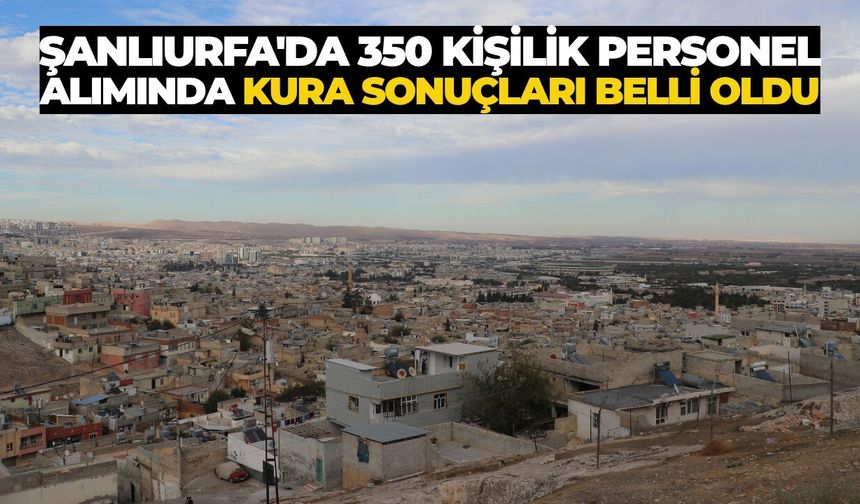 Şanlıurfa'da 350 Kişilik Personel Alımında Kura Sonuçları Belli Oldu