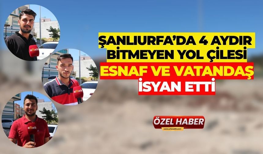 Şanlıurfa’da 4 Aydır Bitmeyen Yol Çilesi: Esnaf ve Vatandaş İsyan Etti