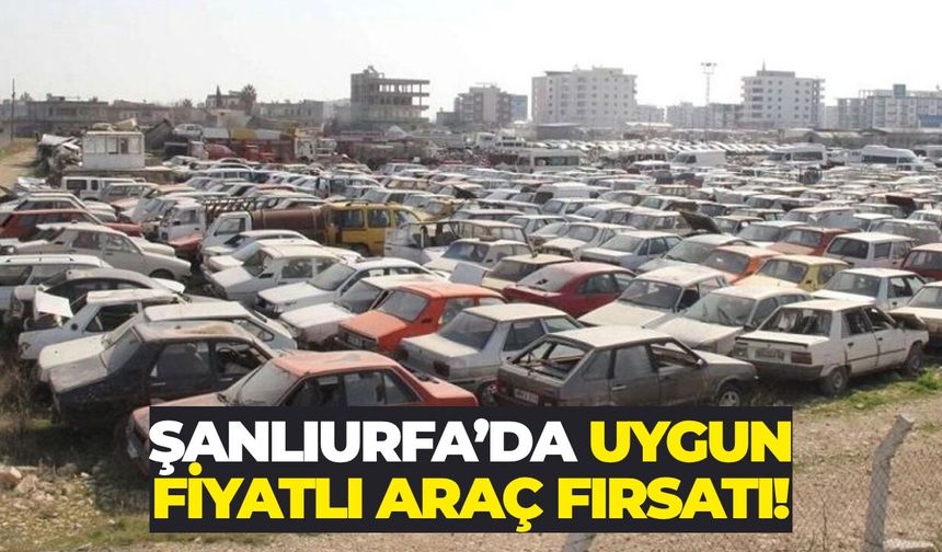 Şanlıurfa’da 43 Hurda Araç Satışa Çıktı!