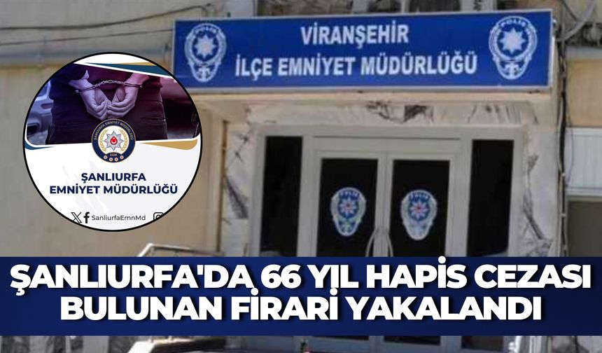 Şanlıurfa'da 66 Yıl Hapis Cezası Bulunan Firari Yakalandı