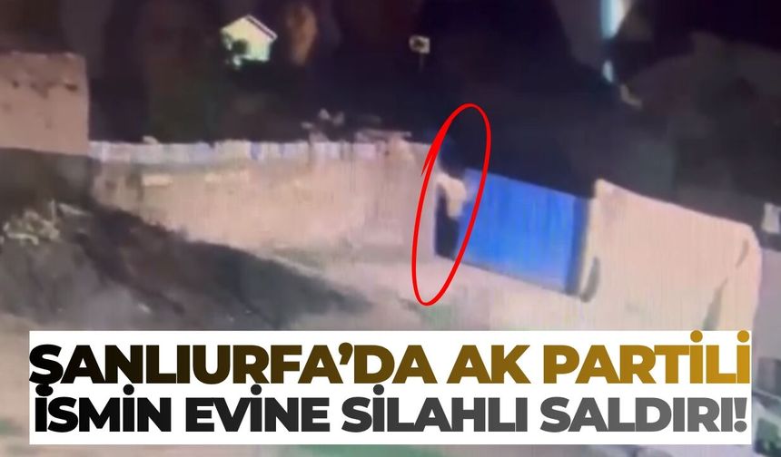 Şanlıurfa’da AK Partili İsmin Evine Silahlı Saldırı!