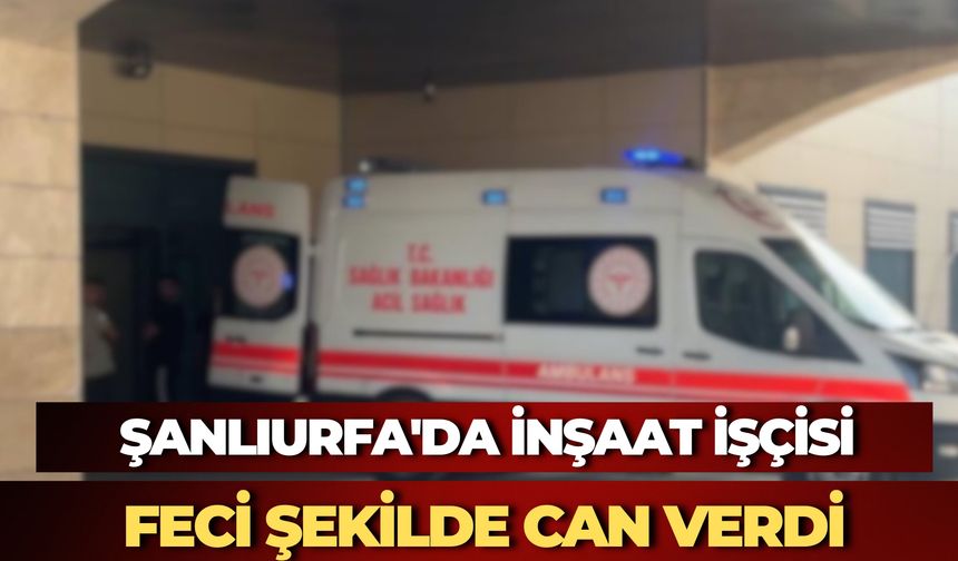 Şanlıurfa'da İnşaat İskelesinden Düşen İşçi Hayatını Kaybetti
