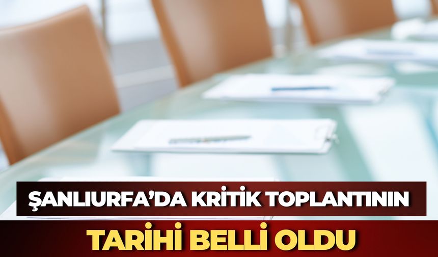 Şanlıurfa’da Kritik Toplantının Tarihi Belli Oldu