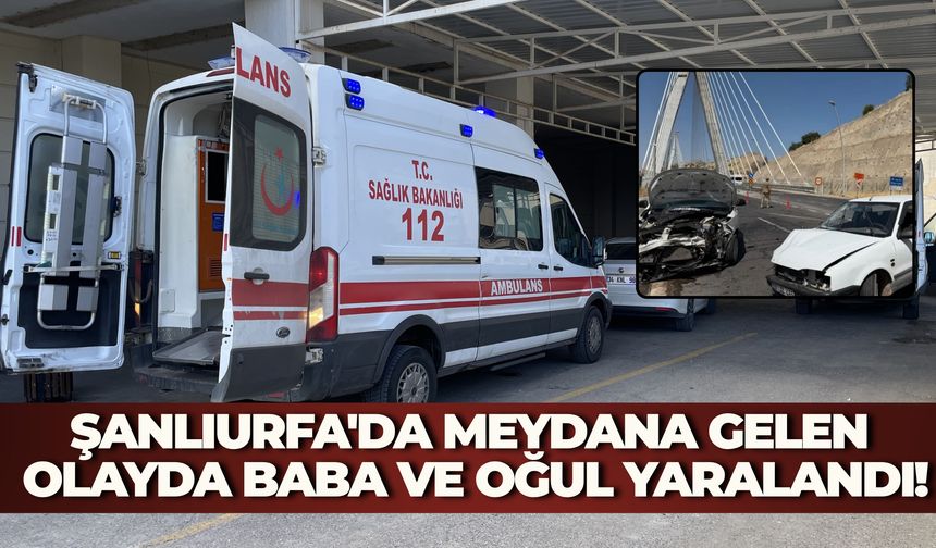 Şanlıurfa'da Meydana Gelen Olayda Baba ve Oğul Yaralandı!
