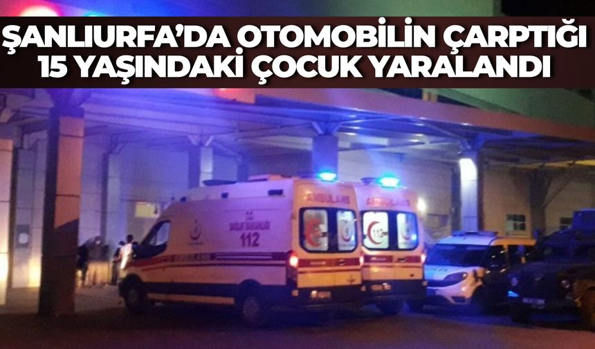 Şanlıurfa’da Otomobilin Çarptığı 15 Yaşındaki Çocuk Yaralandı