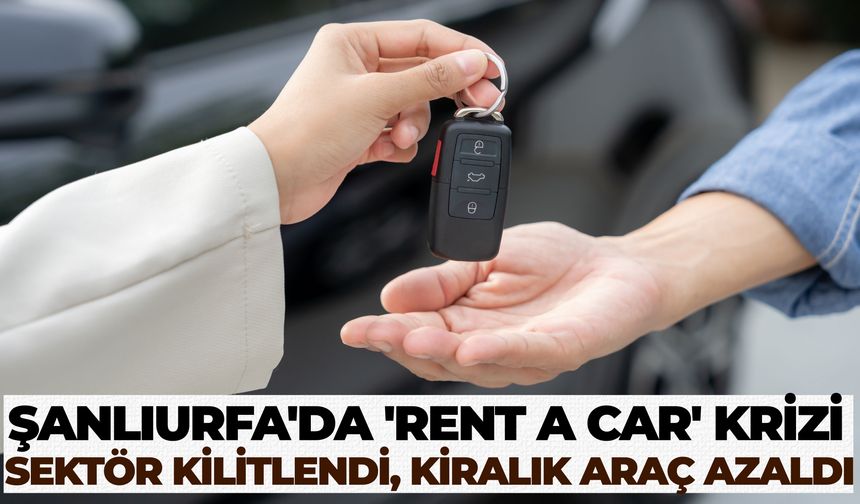 Şanlıurfa’da Sıcaklar Rent a Car Piyasasını Vurdu! Araç Bulmak Zorlaştı, Fiyatlar Yükseldi
