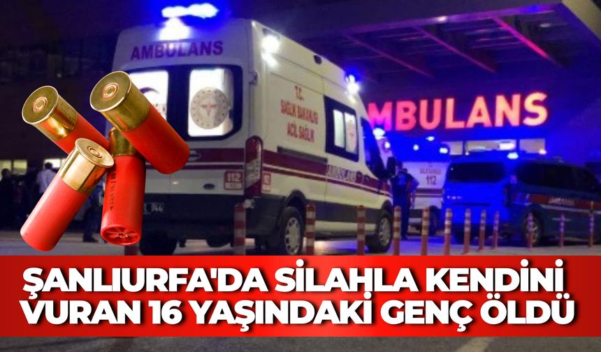 Şanlıurfa'da Acı Olay: Silahla Kendini Vuran 16 Yaşındaki Genç Öldü