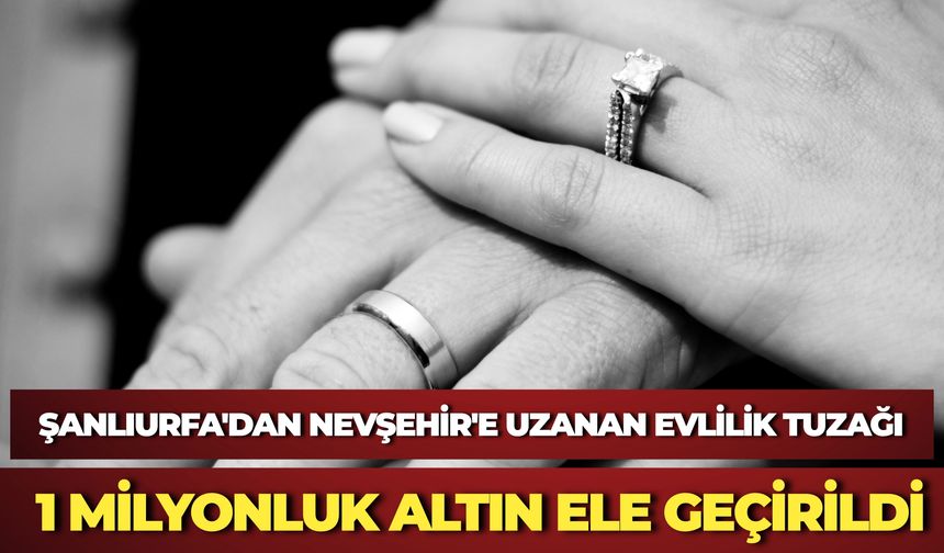 Şanlıurfa'dan Nevşehir'e Uzanan Evlilik Tuzağı: 1 Milyonluk Altın Ele Geçirildi