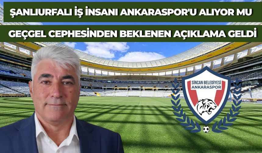 Şanlıurfalı İş İnsanı Geçgel'in Ankaraspor'u Satın Alacağı İddialarına İlişkin Gerçekler Belli Oldu