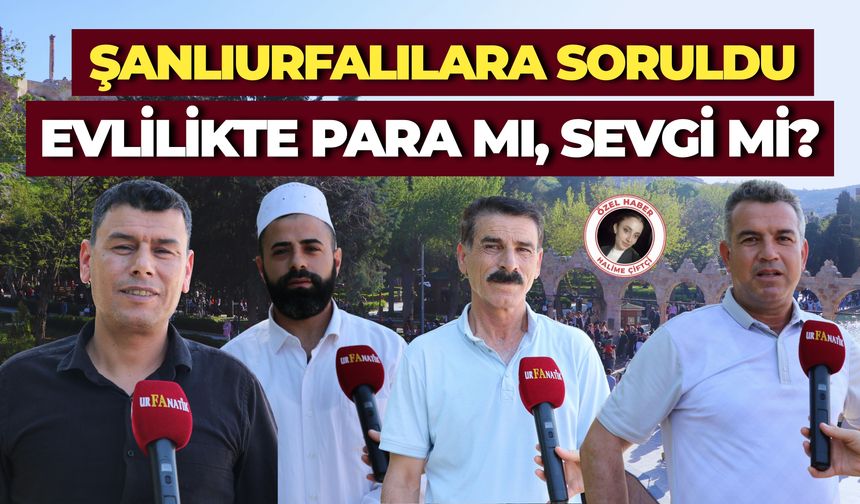 Şanlıurfalılara Soruldu: Evlilikte Para mı, Sevgi mi? İşte Çok Konuşulacak Cevaplar…