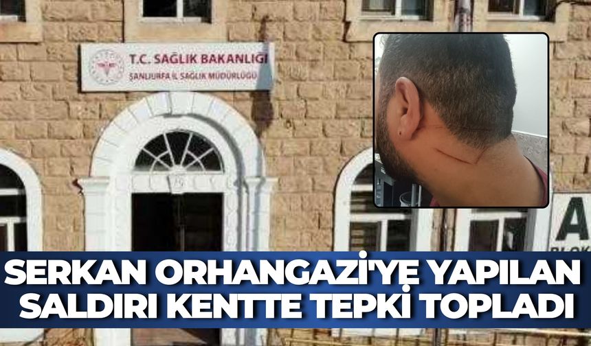 Serkan Orhangazi'ye Yapılan Saldırıya İlişkin Şanlıurfa İl Sağlık Müdürlüğü'nden Açıklama