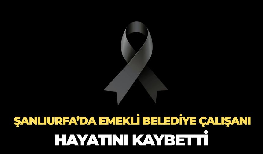 Siverek Belediyesi Emekli Personeli Ali Yılmaz Hayatını Kaybetti