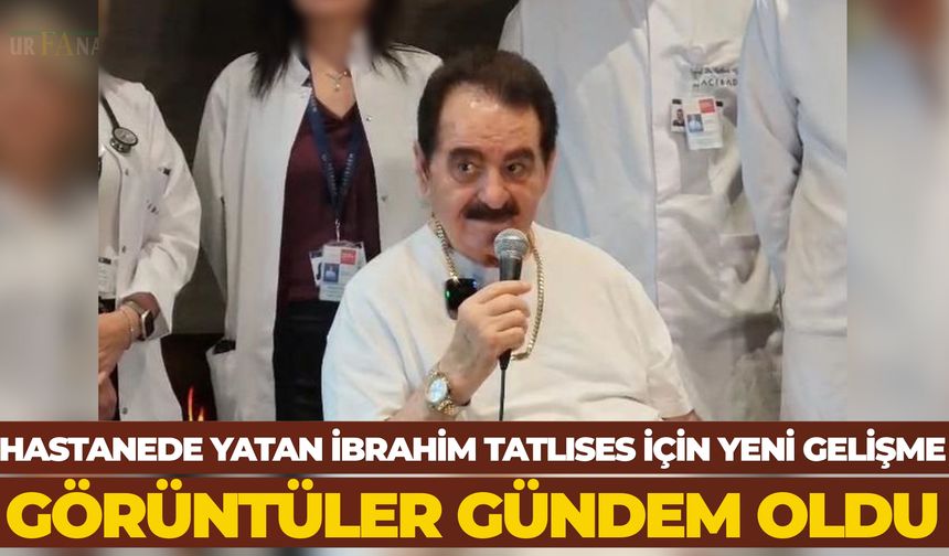 Hastanede Yatan Şanlıurfalı İbrahim Tatlıses İçin Yeni Gelişme: Görüntüler Gündem Oldu