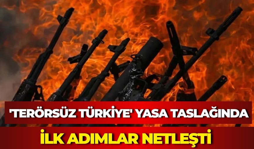 'Terörsüz Türkiye' Yasa Taslağında İlk Adımlar Netleşti