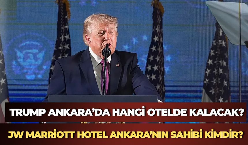 Trump Ankara’da Hangi Otelde Kalacak? JW Marriott Hotel Ankara’nın Sahibi Kimdir?