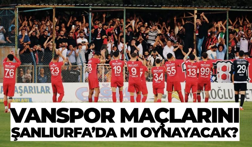 Vanspor Maçlarını Şanlıurfa’da Mı Oynayacak?