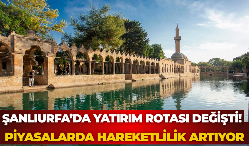 Şanlıurfa’da Yatırım Rotası Değişti! Piyasalarda Hareketlilik Artıyor