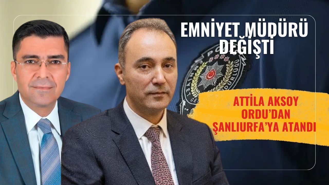 Şanlıurfa İl Emniyet Müdürlüğüne Atilla Aksoy Atandı